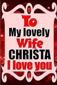 To My Lovely Wife CHRISTA I Love You : Blank Lined Composition Love Notebook and Journal It Will Be the Best Valentines Day Gift for Wife from Husband