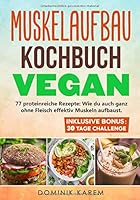 Muskelaufbau Kochbuch Vegan: 77 proteinreiche Rezepte: Wie du auch ganz ohne Fleisch effektiv Muskeln aufbaust. Inklusive Bonus: 30 Tage Challenge. (German Edition) 1658952006 Book Cover