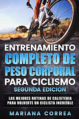 ENTRENAMIENTO COMPLETO De PESO CORPORAL PARA CICLISMO SEGUNDA EDICION: LAS MEJORES RUTINAS DE CALISTENIA PARA VOLVERTE Un CICLISTA INCREIBLE (Spanish Edition)