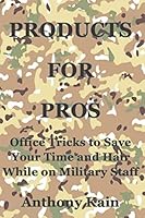 Products for Pros: Office Tricks to Save Your Time and Hair While on Military Staff 1099249120 Book Cover