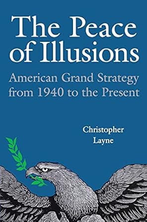 The Peace of Illusions: American Grand Strategy from 1940 to the Present (Cornell Studies in Security Affairs)