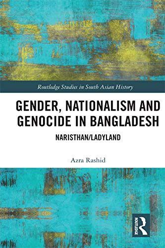 Gender, Nationalism, and Genocide in Bangladesh: Naristhan/Ladyland (Routledge Studies in South Asian History)