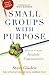 Small Groups with Purpose: How to Create Healthy Communities