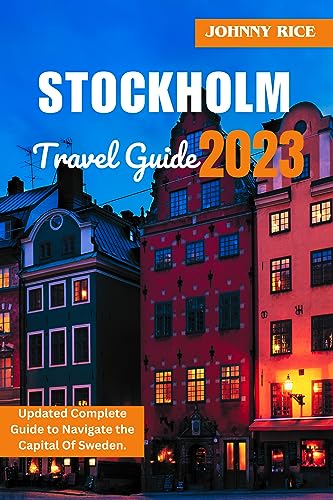 STOCKHOLM TRAVEL GUIDE 2023: Updated Complete Guide to Navigate the Capital Of Sweden: Exploring Stockholm’s Top Attractions, Neighbourhoods, Local Cuisine ... With Map, important (Travel Tour Book 2)