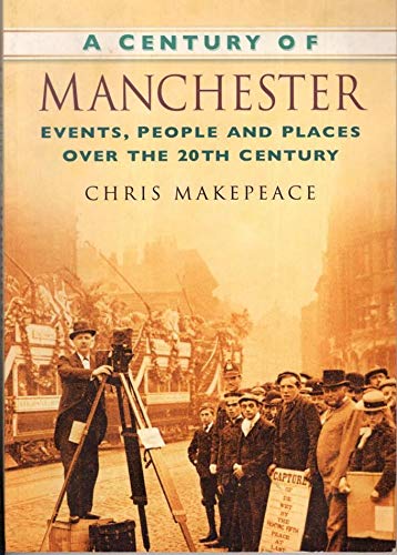 A Century of Manchester: Events, People and Places Over the 20th Century (Century of North of England) : Chris Makepeace