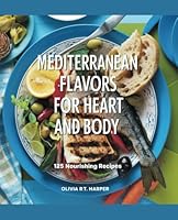 Mediterranean Flavors for Heart and Body: 125 Nourishing Recipes - Olivia R.T. Harper B0F5RG5D14 Book Cover