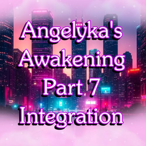 Angelyka's Awakening Part 7- Integration