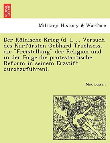 Der Kölnische Krieg (d. i. ... Versuch des Kurfürsten Gebhard Truchsess, die "Freistellung" der Religion und in der Folge die protestantische Reform in seinem Erzstift durchzuführen).