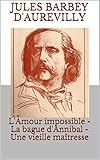  L\'Amour impossible - La bague d\'Annibal - Une vieille maîtresse (annotés) (Jules Barbey d\'Aurevilly- Romans, nouvelles et poésie t. 2)