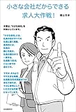 小さな会社だからできる求人大作戦! (マンガでわかる! 募集・採用・雇用条件でチャレンジする全33テーマ。)