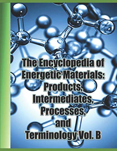 The Encyclopedia of Energetic Materials: Products, Intermediates, Processes, and Terminology Vol. B: A comprehensive collection of over 1,400 entries covering the entire field of energetic materials