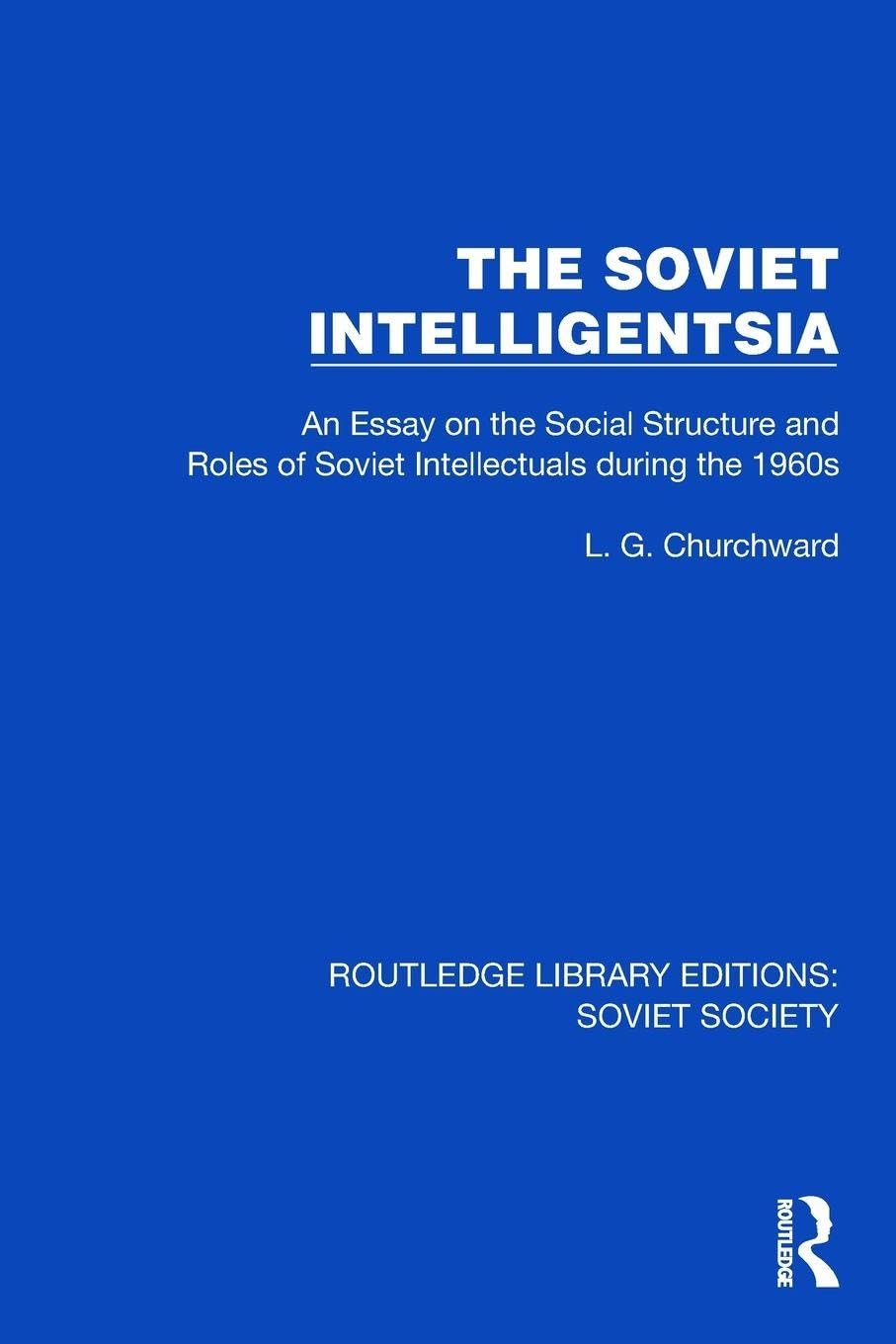 The Soviet Intelligentsia: An Essay on the Social Structure and Roles of Soviet Intellectuals in the 1960s (Routledge Library Editions: Soviet Society)