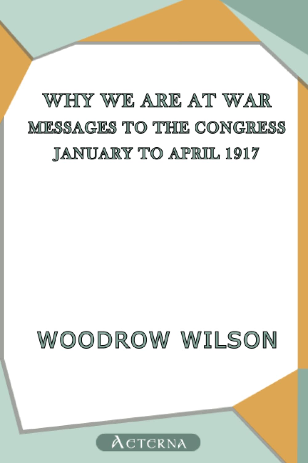 Why We Are at War : Messages to the Congress January to April 1917