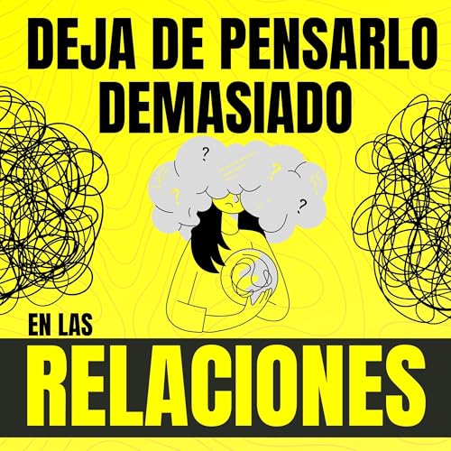 Deja de Pensarlo Demasiado en las Relaciones: Cómo Dejar Atrás el Apego Ansioso, los Problemas de Confianza y el Estrés Desarrollando Inteligencia Emocional, Autoestima y una Conexión Consciente