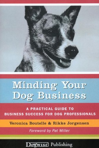 Minding Your Dog Business - A Practical Guide To Business Success For Dog Professionals