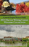 Central Oregon Writers Guild 2014 Harvest Writing Contest Winners Collection 1508983399 Book Cover
