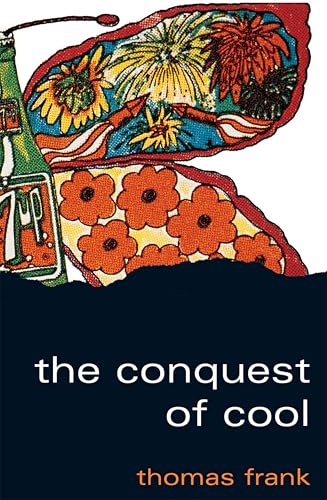 The Conquest of Cool: Business Culture, Counterculture, and the Rise of Hip Consumerism