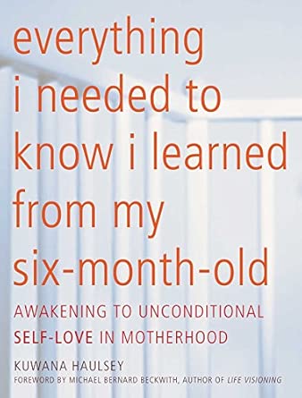 Everything I Needed to Know I Learned From My Six-Month-Old: Awakening To Unconditional Self-Love in Motherhood Everything I Needed to Know I Learned From My Six-Month-Old: Awakening To Unconditional Self-Love in Motherhood book cover