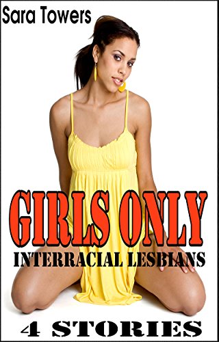 INTERRACIAL LESBIANS: GIRLS ONLY (4 STORIES)