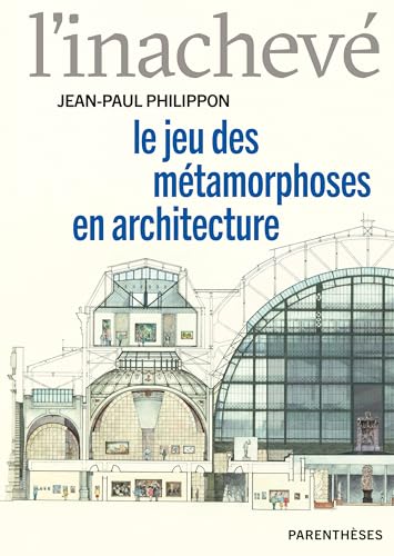L'inachevé : Le jeu des métamorphoses en architecture - Essai d'architecture