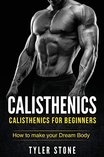 Calisthenics: Calisthenics for Beginners: How to Make Your Dream Body: Calisthenics, Fitness, Health