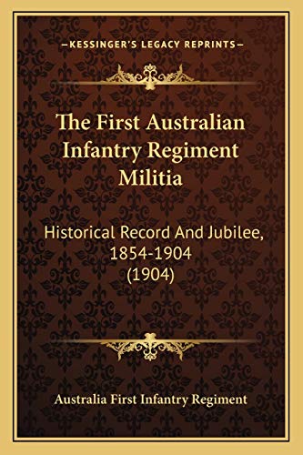 The First Australian Infantry Regiment Militia: Historical Record And Jubilee, 1854-1904 (1904)