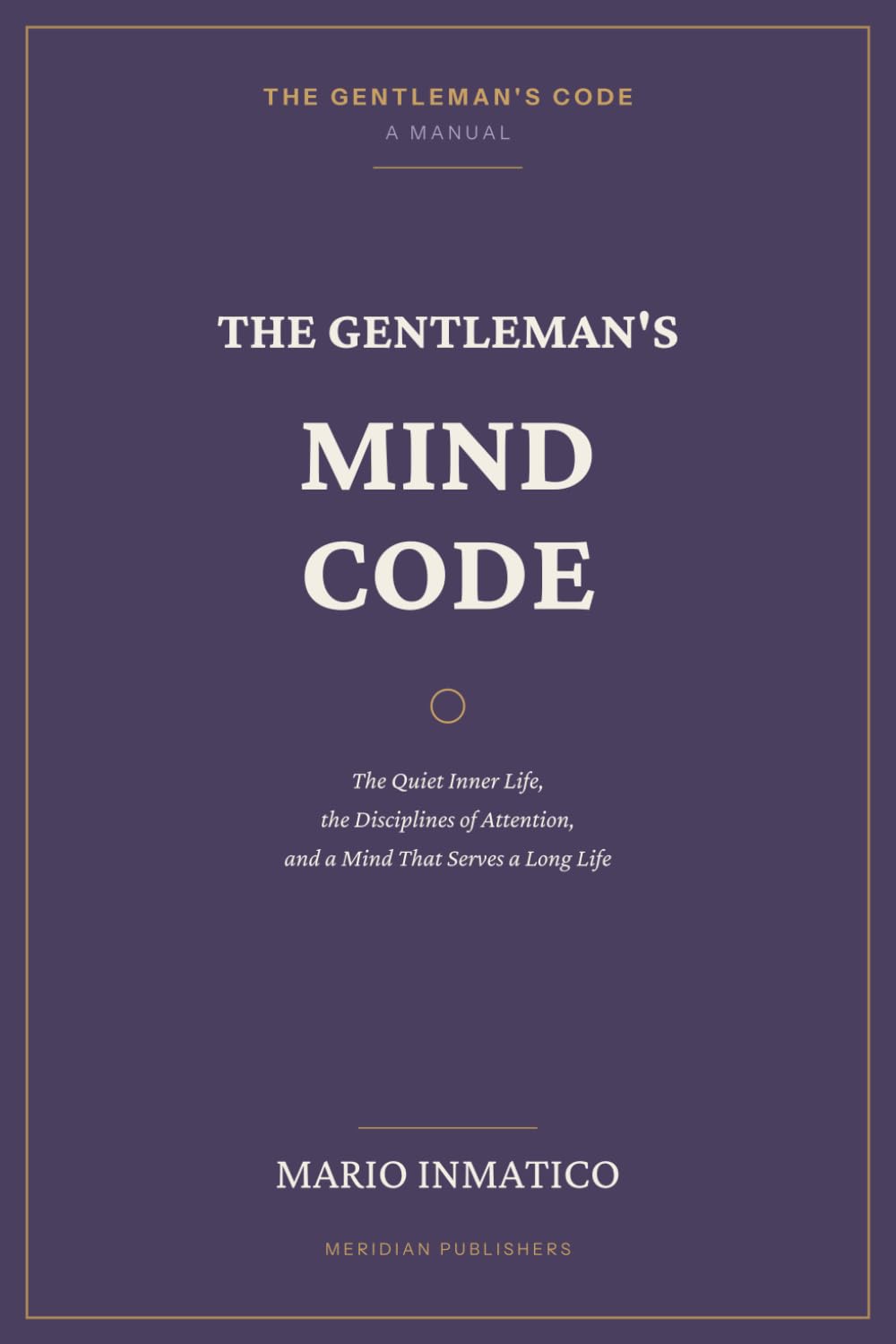 The Gentleman's Mind Code: The Quiet Inner Life, the Disciplines of Attention, and a Mind That Serves a Long Life
