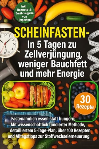Scheinfasten – Die 5‑Tage-Kur für Zellverjüngung, Bauchfettabbau und mehr Energie: Fastenähnlich essen statt hungern: Mit wissenschaftlich fundierter Methode, detailliertem 5‑Tage-Plan, 30 Rezepte