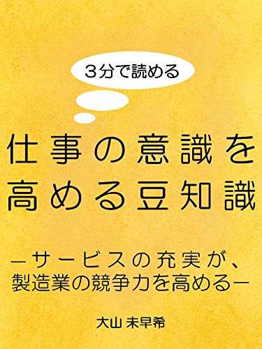 Amazon Co Jp ３分で読める 仕事の意識を高める豆知識 サービスの充実が 製造業の競争力を高める Ebook 大山 未早希 Kindleストア