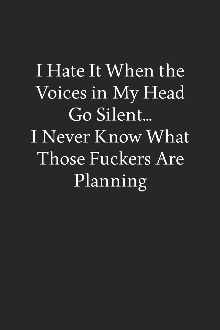 I Hate It When the Voices in My Head Go Silent… I Never Know What Those Fuckers Are Planning: Blank Funny Lined Journal - Black Sarcastic Notebook