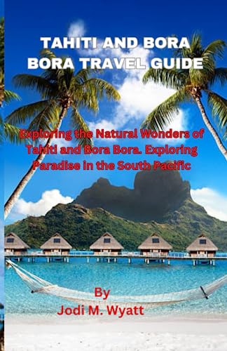 TAHITI AND BORA BORA TRAVEL GUIDE: Exploring the Natural Wonders of Tahiti and Bora BoraTitle. Exploring Paradise in the South Pacific