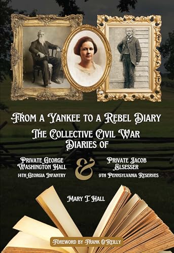 From a Yankee to a Rebel Diary: The Collective Civil War Diaries of Private George Washington Hall, 14th Georgia Infantry, and Private Jacob L. Elsesser, 9th Pennsylvania Reserves