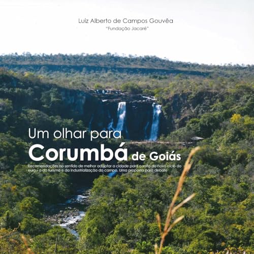 Um olhar para Corumbá de Goiás: recomendações no sentido de melhor adaptar a cidade para o salto do novo ciclo do ouro - o do turismo e da industrialização ... proposta para debate. (Portuguese Edition)