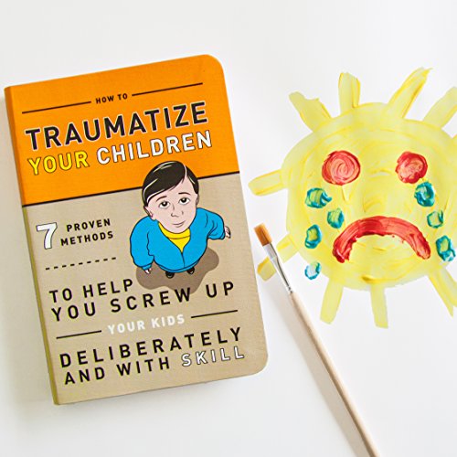 How To Traumatize Your Children: 7 Proven Methods To Help You Screw Up Your Kids Deliberately And With Skill #TOP6
