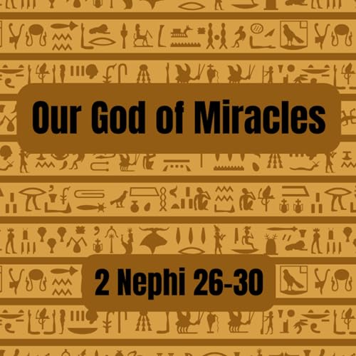 2 Nephi 26-30: Our God of Miracles