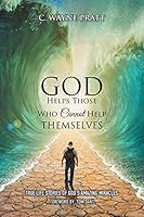 God Helps Those Who Cannot Help Themselves: True Life Stories of God's Amazing Miracles 150359517X Book Cover