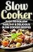 Slow Cooker: Easy-To-Follow Healthy & Delicious Slow Cooker Recipes (Slow Cooker Recipes, Slow Cooker Cookbook, Crockpot Recipes, Crockpot Cookbook, Crockpot Dump Meals Cookbook, Dump Meals)