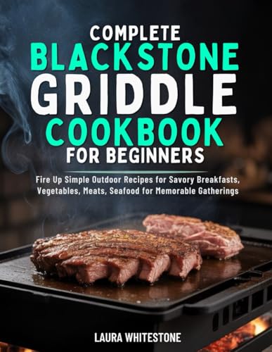 COMPLETE BLACKSTONE GRIDDLE COOKBOOK FOR BEGINNERS: Fire Up Simple Outdoor Recipes for Savory Breakfasts