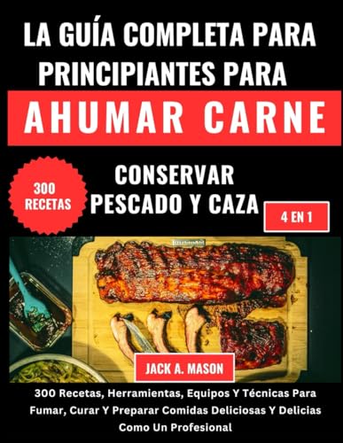 LA GUÍA COMPLETA PARA PRINCIPIANTES PARA AHUMAR CARNE, CONSERVAR PESCADO Y CAZA:: 300 Recetas, Herramientas, Equipos Y Técnicas Para Fumar, Curar Y ... Deliciosas Y Delicias Como Un Profesional LA GUÍA COMPLETA PARA PRINCIPIANTES PARA AHUMAR CARNE, CONSERVAR PESCADO Y CAZA:: 300 Recetas, Herramientas, Equipos Y Técnicas Para Fumar, Curar Y ... Deliciosas Y Delicias Como Un Profesional