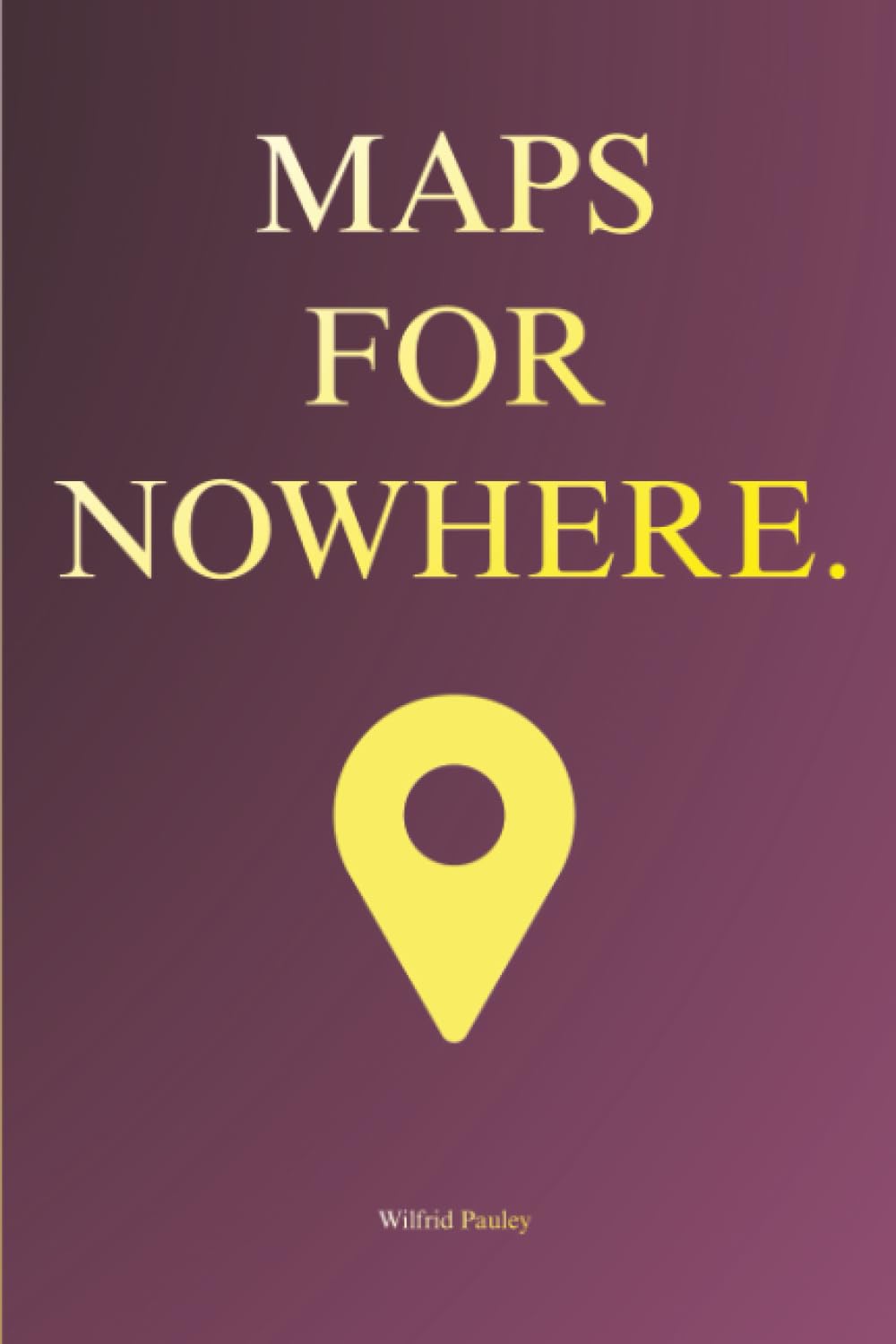 Maps for Nowhere: A Practical Philosophy of Accidental Decisions, Small Errors, and How Unplanned Paths Quietly Shape a Life Worth Examining in a Noisy World