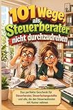 101 Wege, als Steuerberater nicht durchzudrehen: Das humorvolle Überlebensbuch für Steuerberater, Steuerfachangestellte und alle, die den Steuerwahnsinn mit Humor nehmen