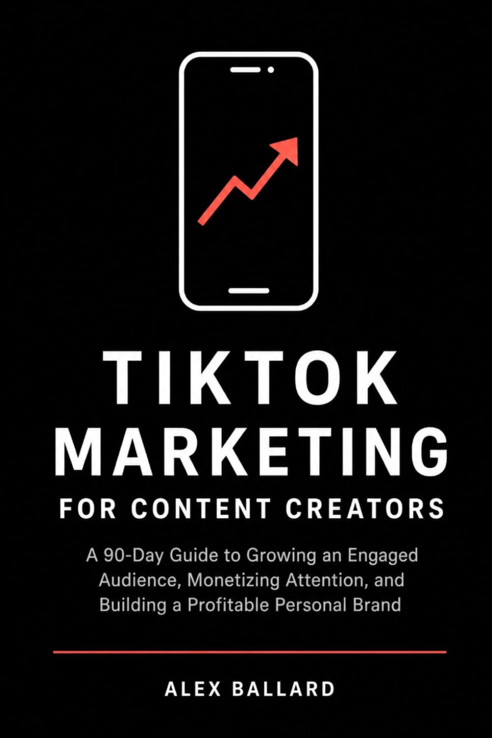 TikTok Marketing for Content Creators: A 90-Day Guide to Growing an Engaged Audience, Monetizing Attention, and Building a Profitable Personal Brand