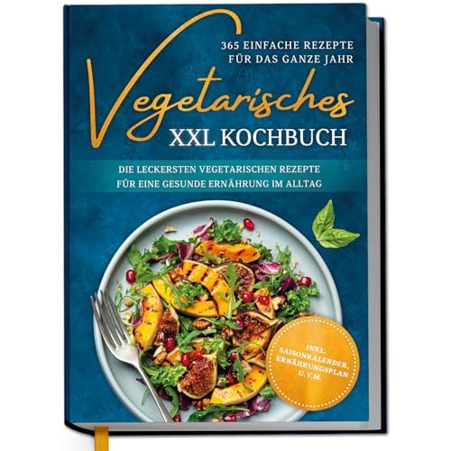 Vegetarisches XXL Kochbuch - 365 einfache Rezepte für das ganze Jahr: Die leckersten vegetarischen Rezepte für eine gesunde Ernährung im Alltag