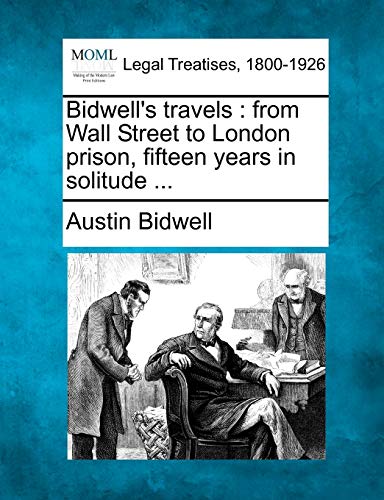 Bidwell's Travels: From Wall Street to London Prison, Fifteen Years in Solitude ...