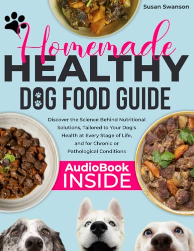 HOMEMADE HEALTHY DOG FOOD GUIDE: Discover the Science Behind Nutritional Solutions, Tailored to Your Dog