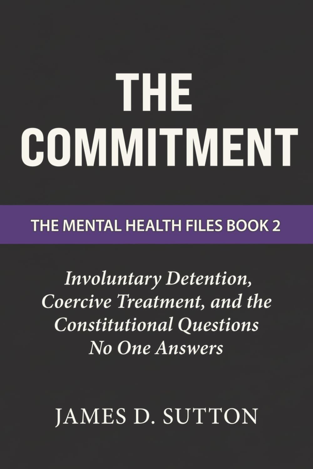 The Commitment: Involuntary Detention, Coercive Treatment, and the Constitutional Questions No One Answers: 2 (The Mental Health Files)