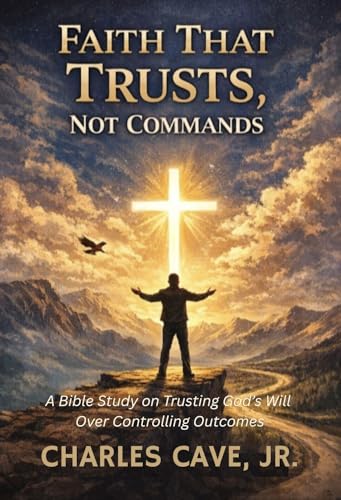 Faith That Trusts, Not Commands: A Bible Study on Trusting God’s Will Over Controlling Outcomes (English Edition)