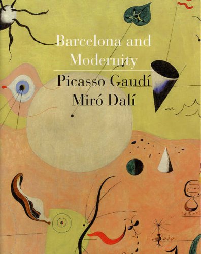 Barcelona and Modernity: Picasso, Gaudí, Miró, Dalí Barcelona and Modernity: Picasso, Gaudí, Miró, Dalí