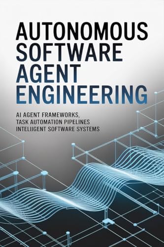 AUTONOMOUS SOFTWARE AGENT ENGINEERING: AI Agent Frameworks Task Automation Pipelines Intelligent Software Systems