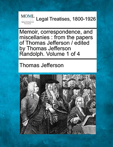 Memoir, Correspondence, and Miscellanies: From the Papers of Thomas Jefferson / Edited by Thomas Jef Memoir, Correspondence, and Miscellanies: From the Papers of Thomas Jefferson / Edited by Thomas Jef